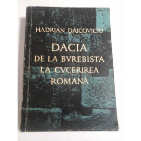 DACIA DE LA BUREBISTA LA CUCERIREA ROMANA - Hadrian Daicoviciu